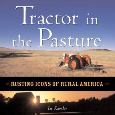 Tractor in the Pasture: Rusting Icons of Rural ... 0760308764 Book Cover