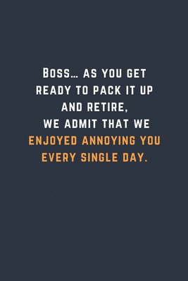 Boss… as you get ready to pack it up and retire, we admit that we enjoyed annoying you every single day.: Blank Lined Journal Funny Retirement Thank You Message Coworker, Boss Goodbye Gifts