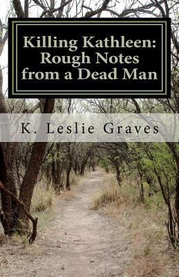 Killing Kathleen: Rough Notes from a Dead Man: ... 1456532561 Book Cover