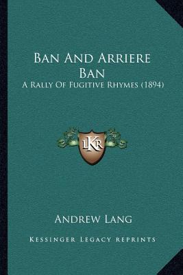 Ban And Arriere Ban: A Rally Of Fugitive Rhymes... 1168049229 Book Cover