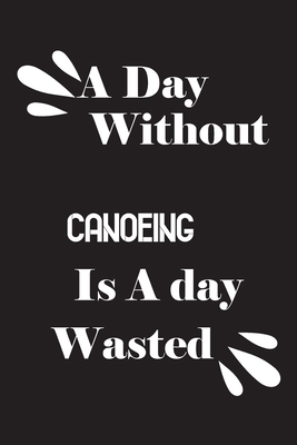 A day without canoeing is a day wasted 1658838718 Book Cover