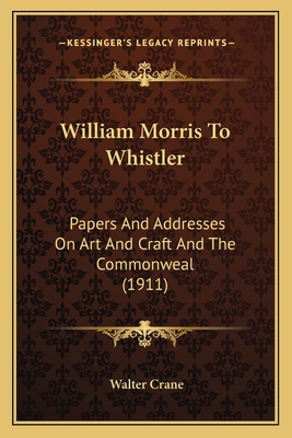 William Morris to Whistler: Papers and Addresse... 1164094386 Book Cover