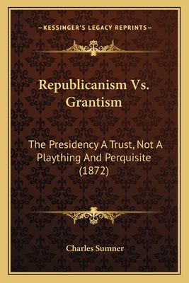 Republicanism Vs. Grantism: The Presidency A Tr... 1166924262 Book Cover