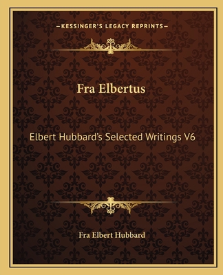 Fra Elbertus: Elbert Hubbard's Selected Writing... 1162569794 Book Cover