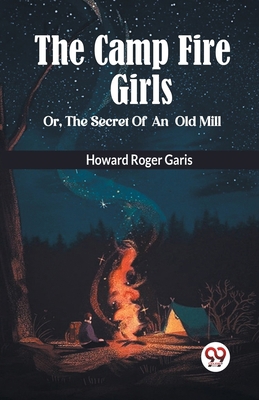 THE CAMP FIRE GIRLS Or, THE SECRET OF AN OLD MILL B0CV4D2YSG Book Cover