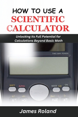 How to Use a Scientific Calculator: Unlocking I... B0D6GCVNLM Book Cover