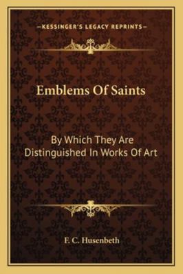 Emblems Of Saints: By Which They Are Distinguis... 1162968036 Book Cover