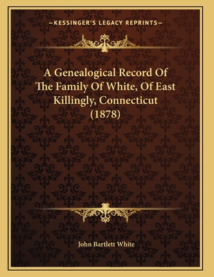 A Genealogical Record Of The Family Of White, O... 1166413454 Book Cover