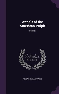 Annals of the American Pulpit: Baptist 1341495477 Book Cover