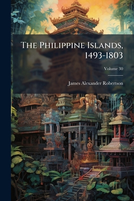 The Philippine Islands, 1493-1803: Explorations... 1276789424 Book Cover
