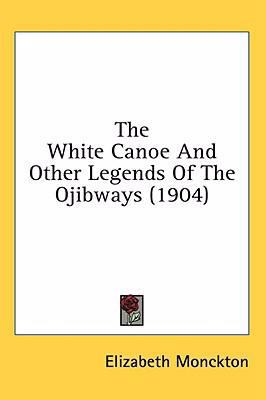 The White Canoe And Other Legends Of The Ojibwa... 0548973636 Book Cover