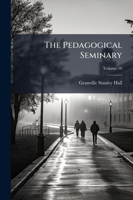 The Pedagogical Seminary; Volume 10 1276644914 Book Cover