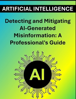 Detecting and Mitigating AI-Generated Misinform... B0D9LJ75KX Book Cover