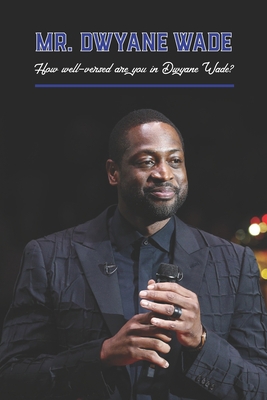 Mr. Dwyane Wade: How well-versed are you in Dwy... B0BJYSNHZP Book Cover