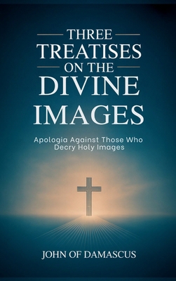 Three Treatises on the Divine Images: Apologia ... 9363116190 Book Cover