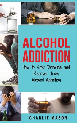 Alcohol Addiction: How to Stop Drinking and Rec... 1913796728 Book Cover