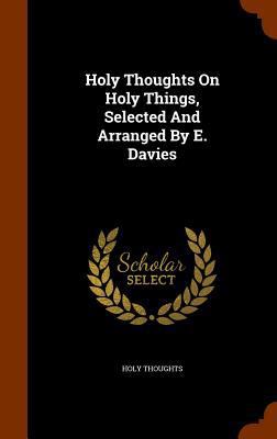 Holy Thoughts On Holy Things, Selected And Arra... 1344662900 Book Cover
