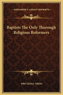 Baptists The Only Thorough Religious Reformers 1169230393 Book Cover