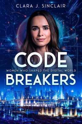Code Breakers: Women Who Shaped the Digital World 1456653555 Book Cover