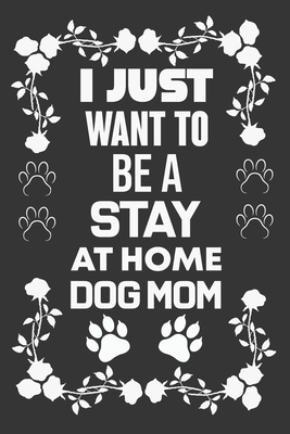 I Just Want To Be A Stay At Home Dog Mom: Dog L... B083XX3LPD Book Cover