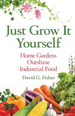 Just Grow It Yourself: Home Gardens Outshine In... 1637926901 Book Cover