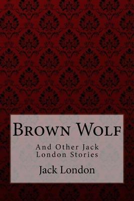 Brown Wolf: and Other Jack London Stories 1981362738 Book Cover