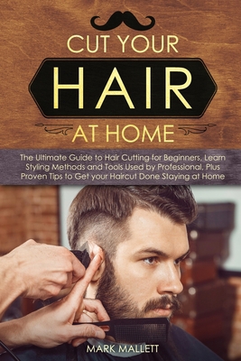 Cut your Hair at Home: The Ultimate Guide to Hair Cutting for Beginners, Learn Styling Methods and Tools Used by Professional, Plus Proven Tips to Get your Haircut Done Staying at Home B088LFRY8S Book Cover