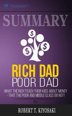 Paperback Summary: Rich Dad Poor Dad : What the Rich Teach Their Kids about Money - That the Poor and Middle Class Do Not! Book