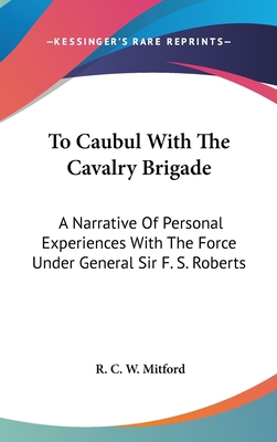 To Caubul With The Cavalry Brigade: A Narrative... 0548355576 Book Cover