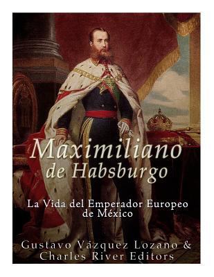 Maximiliano de Habsburgo: La Vida del Emperador... [Spanish] 1983753130 Book Cover