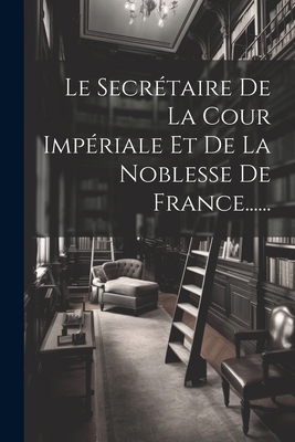 Le Secrétaire De La Cour Impériale Et De La Nob... [French] 1022293230 Book Cover
