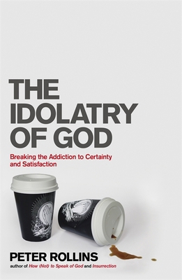 The Idolatry of God: Breaking the Addiction to ... 1444703749 Book Cover