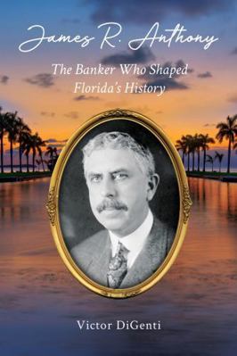 James R. Anthony: The Banker Who Shaped Florida... 0983433607 Book Cover