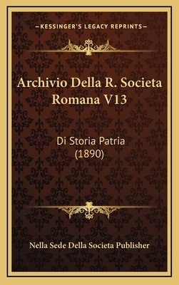 Archivio Della R. Societa Romana V13: Di Storia... [Italian] 1167977904 Book Cover