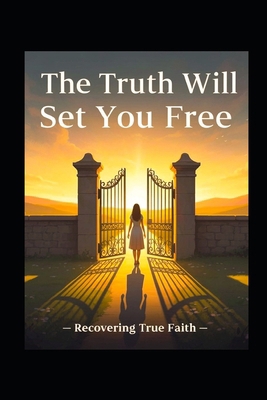 The Truth Will Set You Free: Recovering True Faith B0FJ88K9SC Book Cover