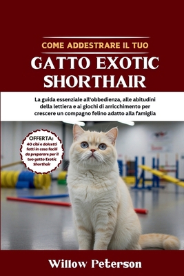 Come addestrare il tuo gatto Exotic Shorthair: ... [Italian] B0FLHZRBF8 Book Cover