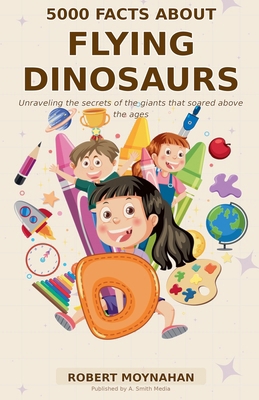 5000 Facts About Flying Dinosaurs B0GY1D4LRB Book Cover
