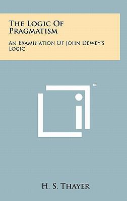 The Logic Of Pragmatism: An Examination Of John... 1258051559 Book Cover