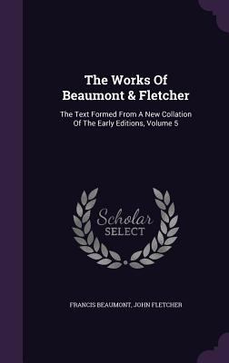 The Works Of Beaumont & Fletcher: The Text Form... 1354726626 Book Cover