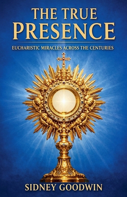 The True Presence: Eucharistic Miracles Across ... B0GTMXSLFZ Book Cover