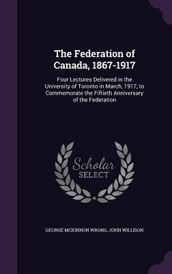 The Federation of Canada, 1867-1917: Four Lectu... 1356969496 Book Cover