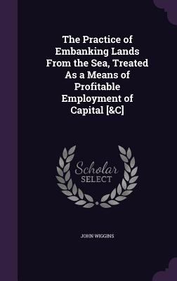 The Practice of Embanking Lands From the Sea, T... 1356851800 Book Cover
