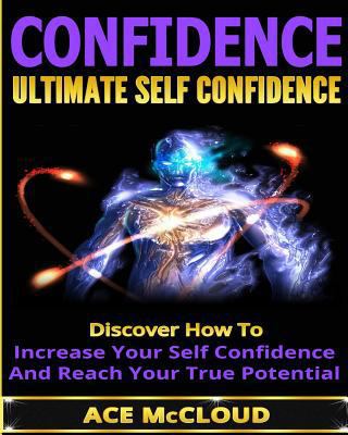 Confidence: Ultimate Self Confidence: Discover How To Increase Your Self Confidence And Reach Your True Potential 1640480145 Book Cover