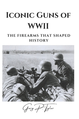 Iconic Guns of WWII: The Firearms That Shaped H... B0DT4RNSDN Book Cover