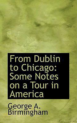 From Dublin to Chicago: Some Notes on a Tour in... 0554611090 Book Cover