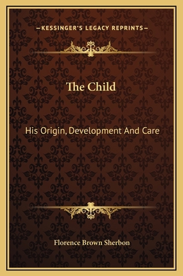 The Child: His Origin, Development And Care 1169375049 Book Cover