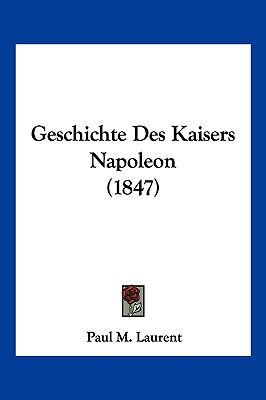 Geschichte Des Kaisers Napoleon (1847) [German] 1161184082 Book Cover