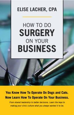 How to Do Surgery on Your Business : You Know How to Operate on Dogs and Cats.Now Learn How to Operate on Your Business. from Shared Leadership to Better Decisions. Learn the Keys to Making Your Clini