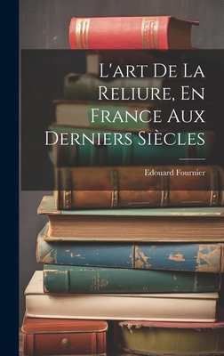 L'art De La Reliure, En France Aux Derniers Siè... [French] 1020370505 Book Cover