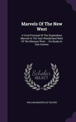 Marvels Of The New West: A Vivid Portrayal Of T... 1342486374 Book Cover